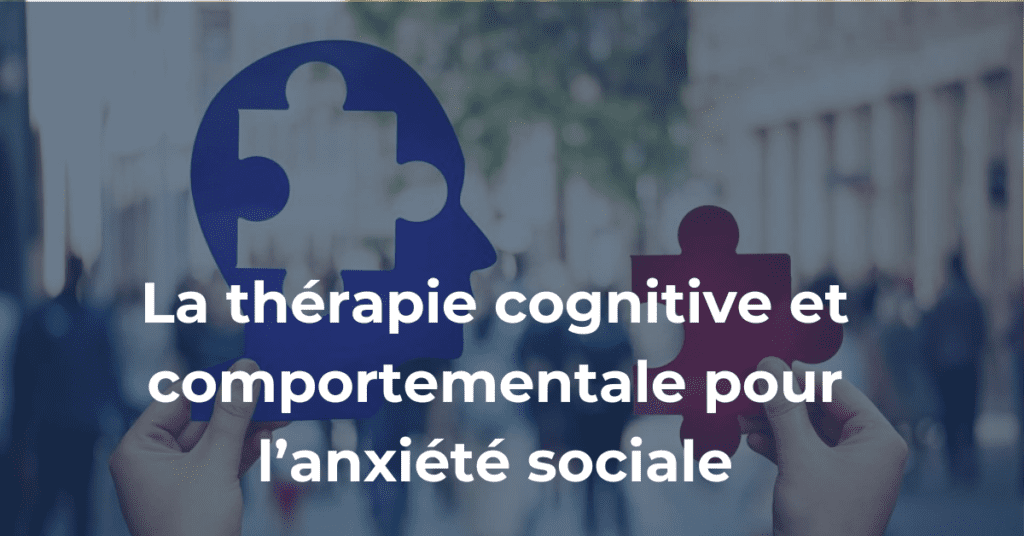 la thérapie cognitive et comportementale pour l'anxiété sociale