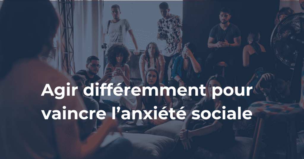 agir différemment pour vaincre l'anxiété sociale